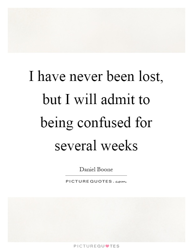 I have never been lost, but I will admit to being confused for several weeks Picture Quote #1