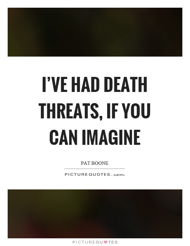 I’ve had death threats, if you can imagine Picture Quote #1