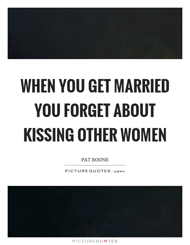 When you get married you forget about kissing other women Picture Quote #1