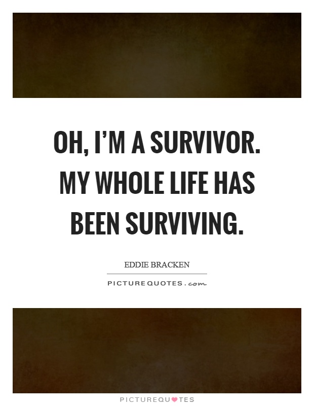 Oh, I’m a survivor. My whole life has been surviving Picture Quote #1