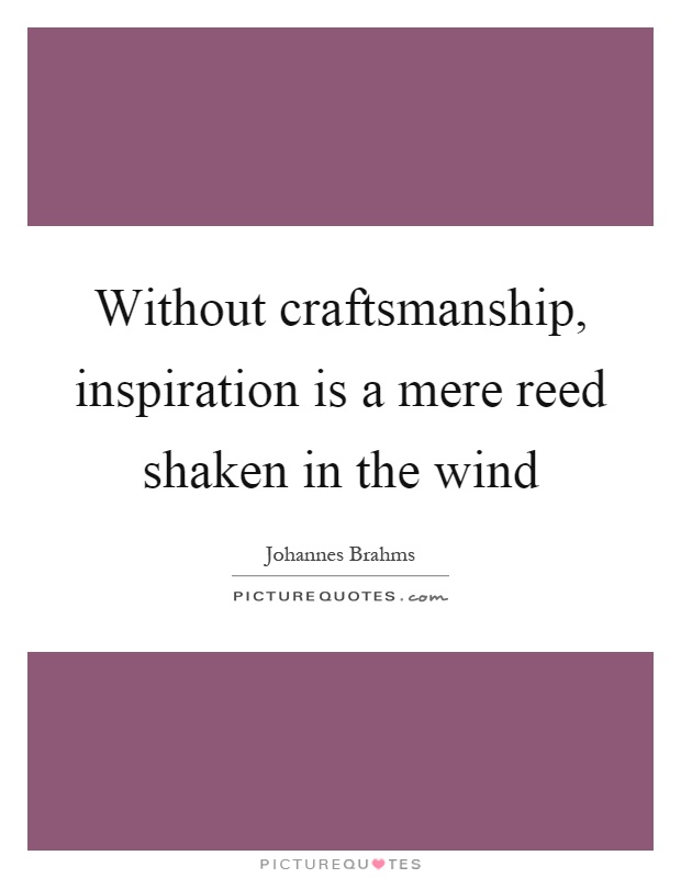 Without craftsmanship, inspiration is a mere reed shaken in the wind Picture Quote #1