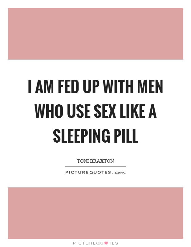 I am fed up with men who use sex like a sleeping pill Picture Quote #1