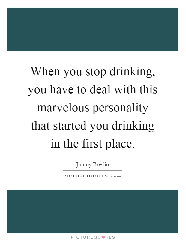 When you stop drinking, you have to deal with this marvelous personality that started you drinking in the first place Picture Quote #1