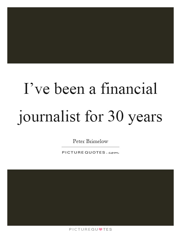 I’ve been a financial journalist for 30 years Picture Quote #1