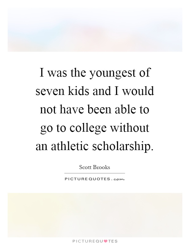 I was the youngest of seven kids and I would not have been able to go to college without an athletic scholarship Picture Quote #1