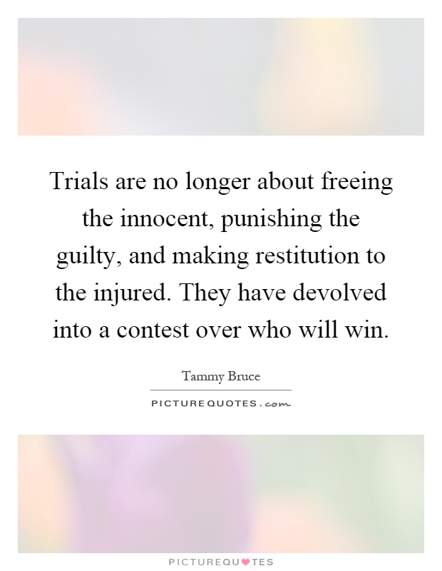 Trials are no longer about freeing the innocent, punishing the guilty, and making restitution to the injured. They have devolved into a contest over who will win Picture Quote #1