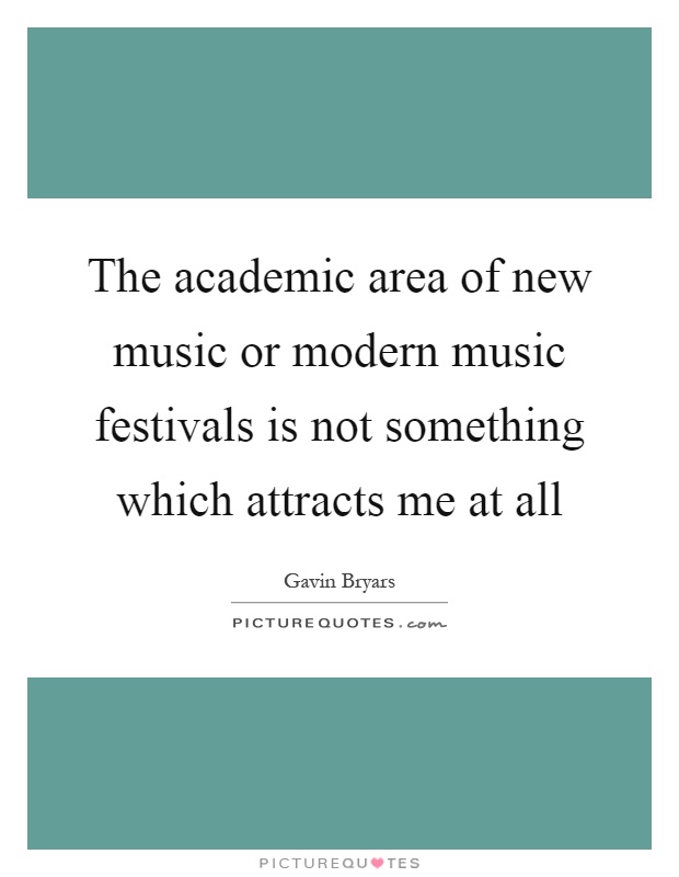 The academic area of new music or modern music festivals is not something which attracts me at all Picture Quote #1