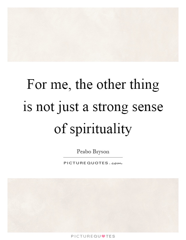 For me, the other thing is not just a strong sense of spirituality Picture Quote #1