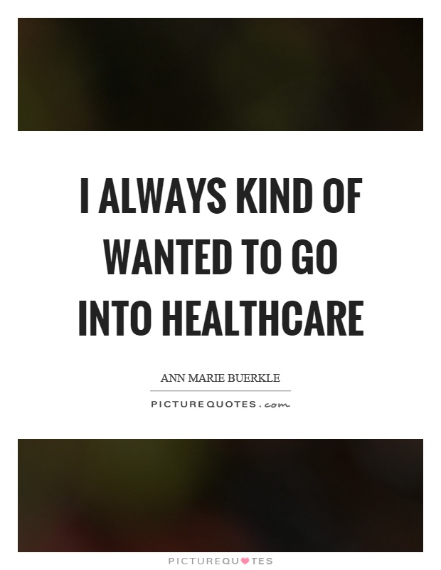 I always kind of wanted to go into healthcare Picture Quote #1