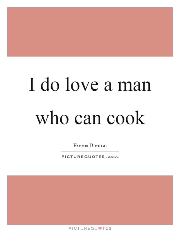 I do love a man who can cook Picture Quote #1