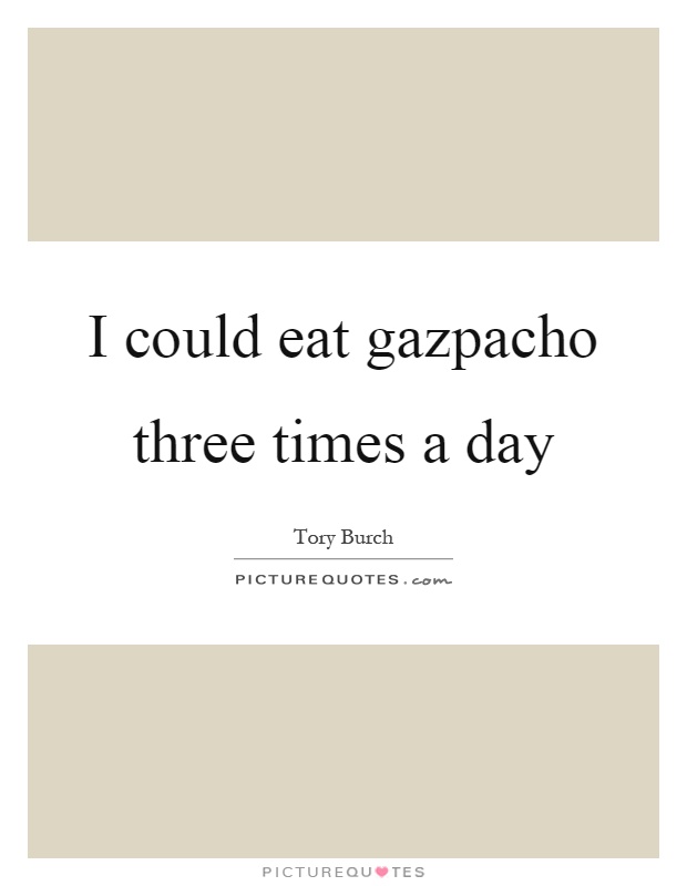 I could eat gazpacho three times a day Picture Quote #1