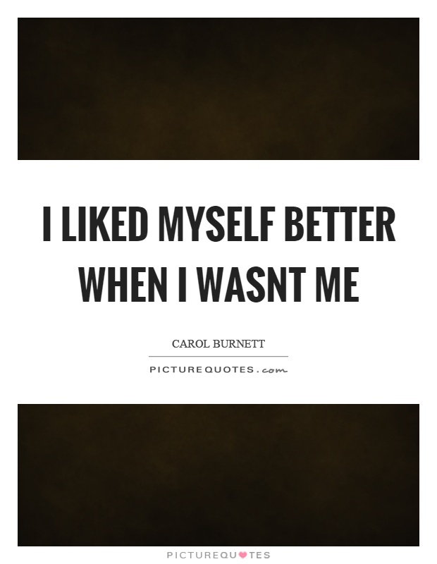 I liked myself better when I wasnt me Picture Quote #1