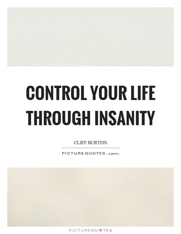 Control your life through insanity Picture Quote #1