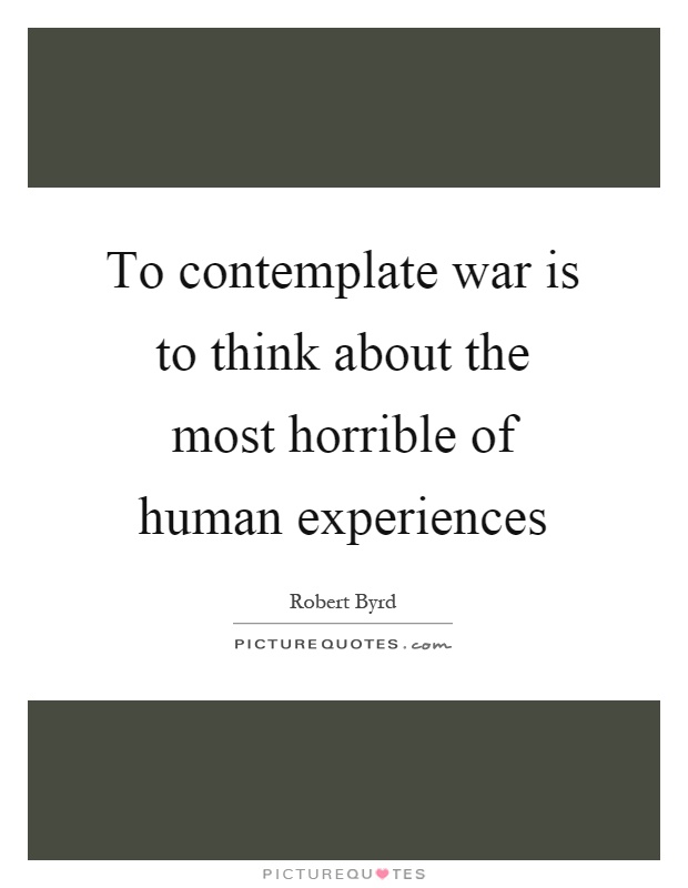 To contemplate war is to think about the most horrible of human experiences Picture Quote #1