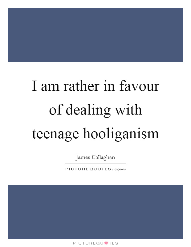 I am rather in favour of dealing with teenage hooliganism Picture Quote #1