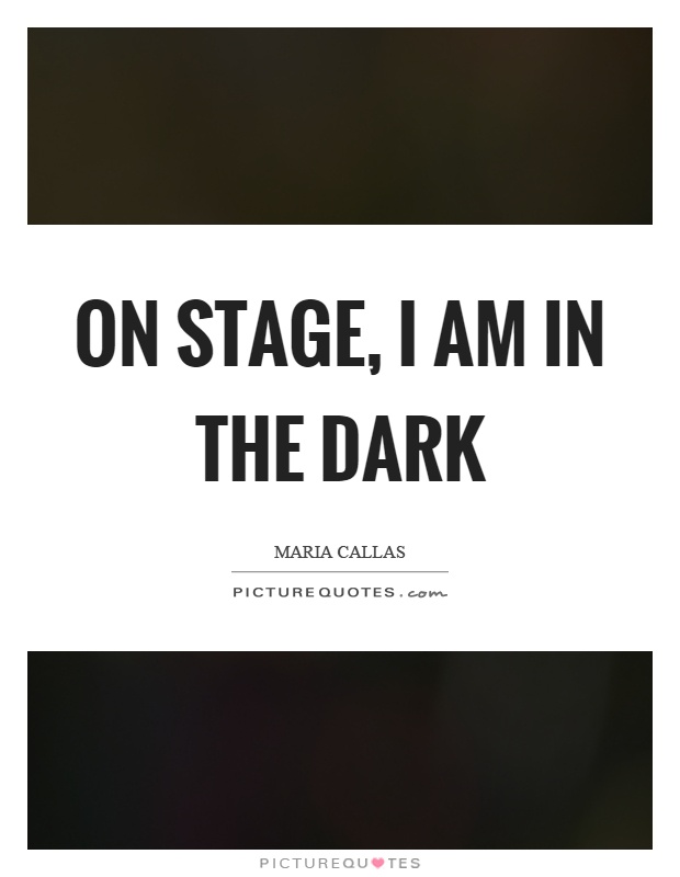 On stage, I am in the dark Picture Quote #1