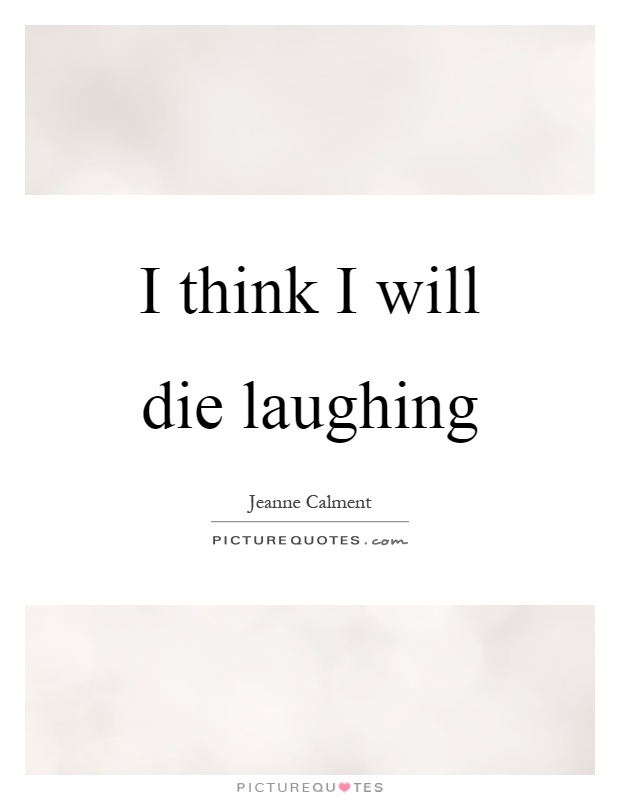 I think I will die laughing Picture Quote #1