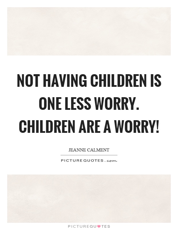 Not having children is one less worry. Children are a worry! Picture Quote #1