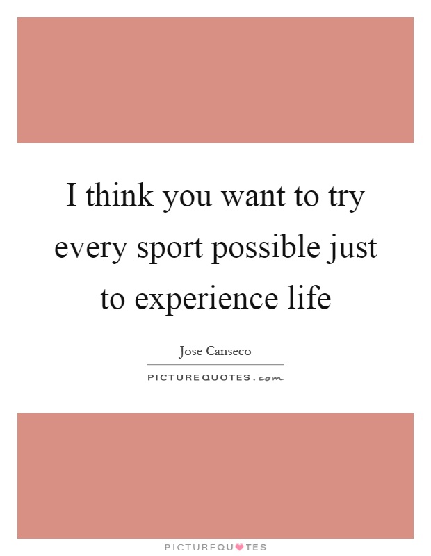 I think you want to try every sport possible just to experience life Picture Quote #1