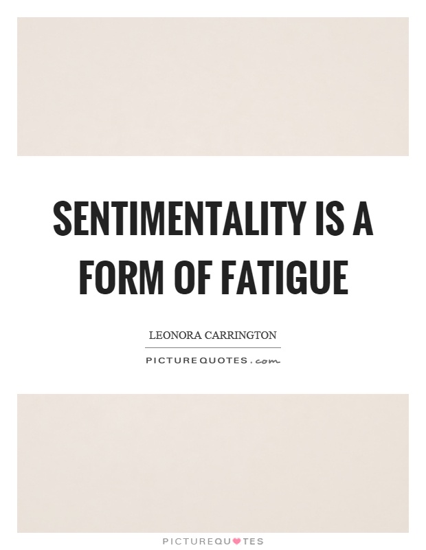Sentimentality is a form of fatigue Picture Quote #1