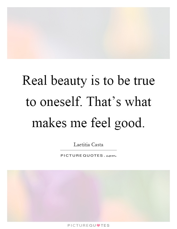 Real beauty is to be true to oneself. That’s what makes me feel good Picture Quote #1