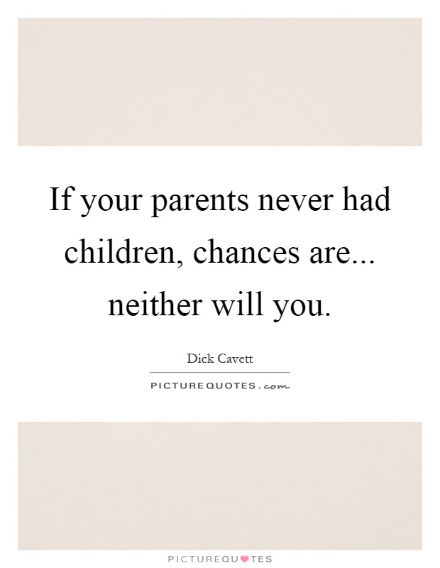 If your parents never had children, chances are... neither will you Picture Quote #1