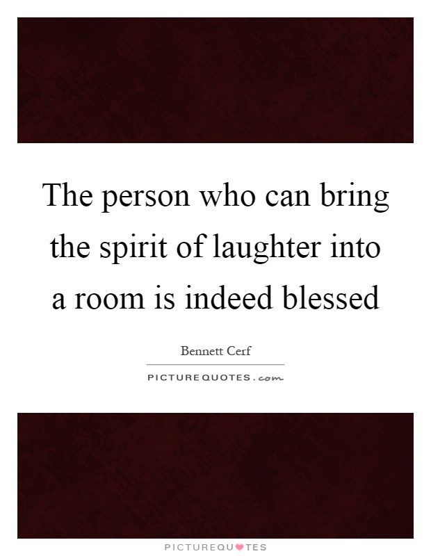 The person who can bring the spirit of laughter into a room is indeed blessed Picture Quote #1