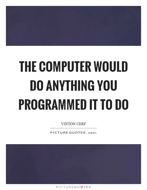 The computer would do anything you programmed it to do Picture Quote #1