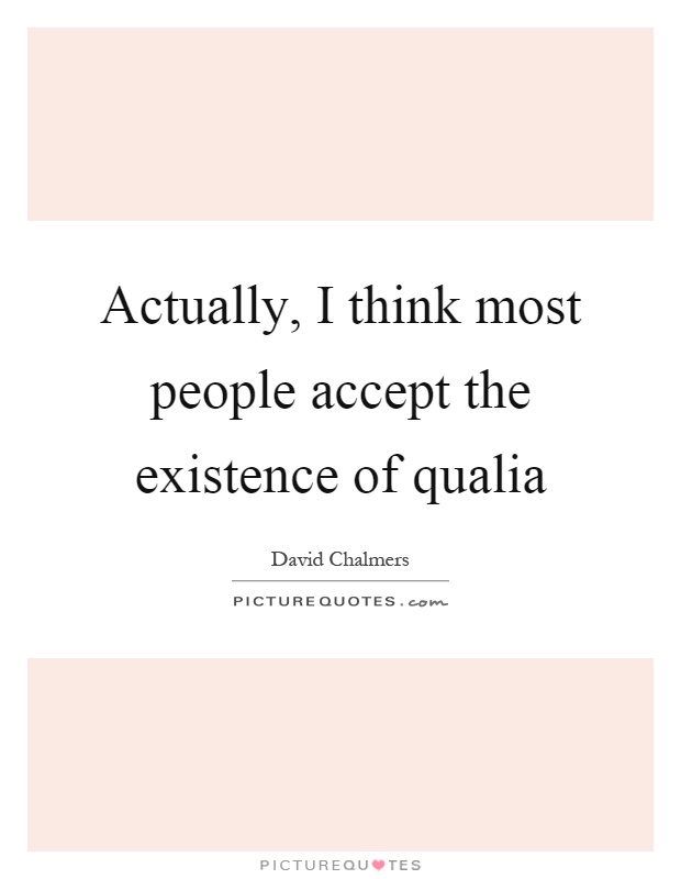 Actually, I think most people accept the existence of qualia Picture Quote #1