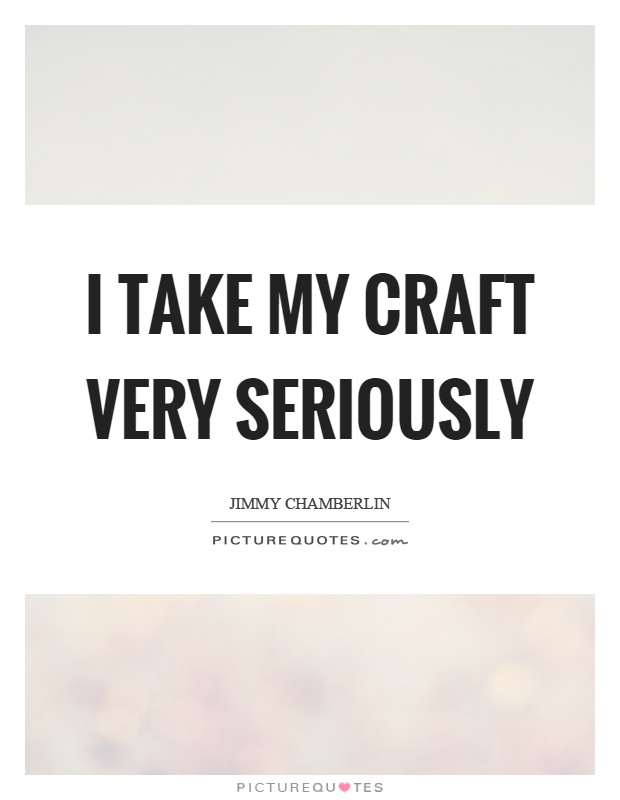 I take my craft very seriously Picture Quote #1