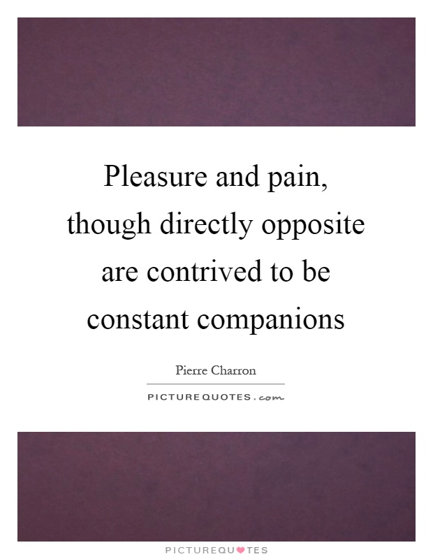 Pleasure and pain, though directly opposite are contrived to be constant companions Picture Quote #1