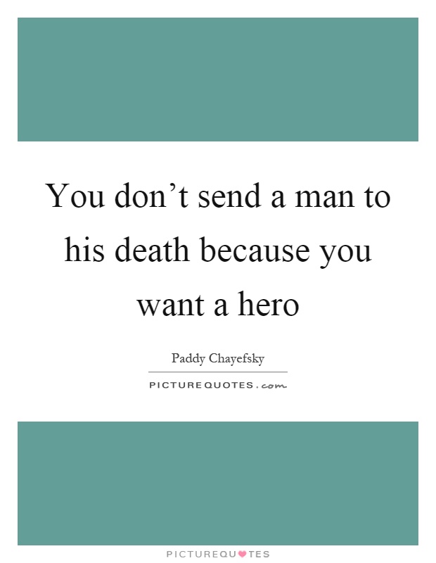 You don’t send a man to his death because you want a hero Picture Quote #1