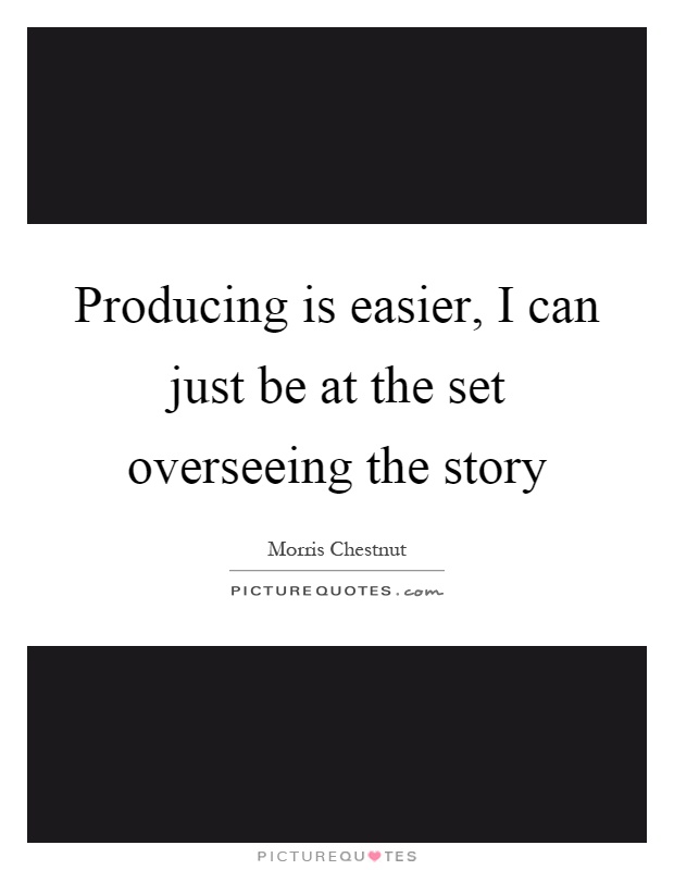 Producing is easier, I can just be at the set overseeing the story Picture Quote #1
