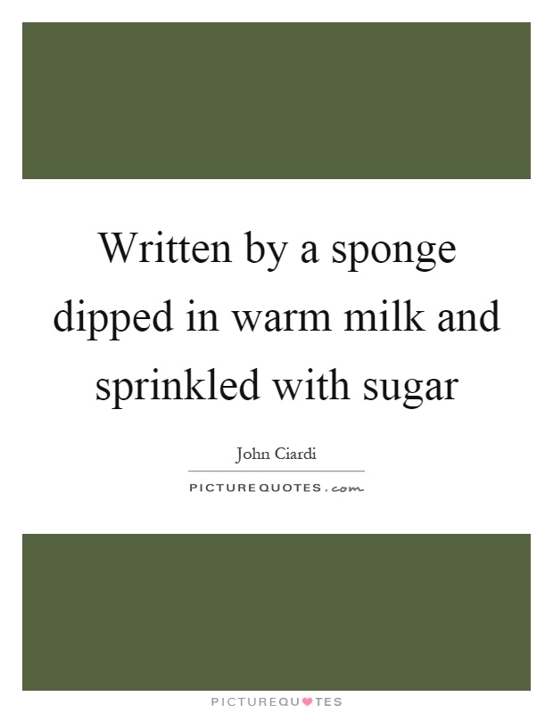 Written by a sponge dipped in warm milk and sprinkled with sugar Picture Quote #1