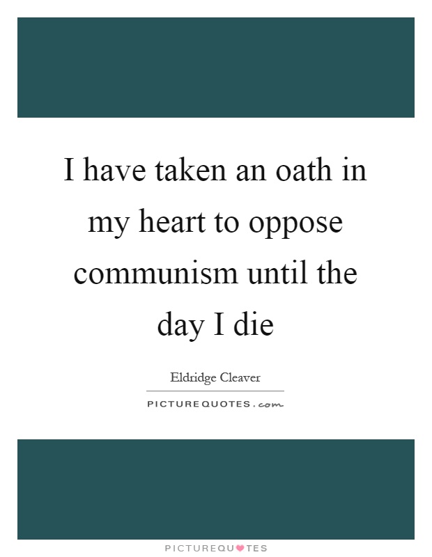 I have taken an oath in my heart to oppose communism until the day I die Picture Quote #1