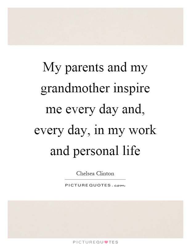 My parents and my grandmother inspire me every day and, every day, in my work and personal life Picture Quote #1