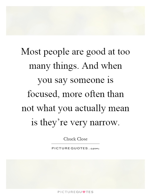 Most people are good at too many things. And when you say someone is focused, more often than not what you actually mean is they’re very narrow Picture Quote #1