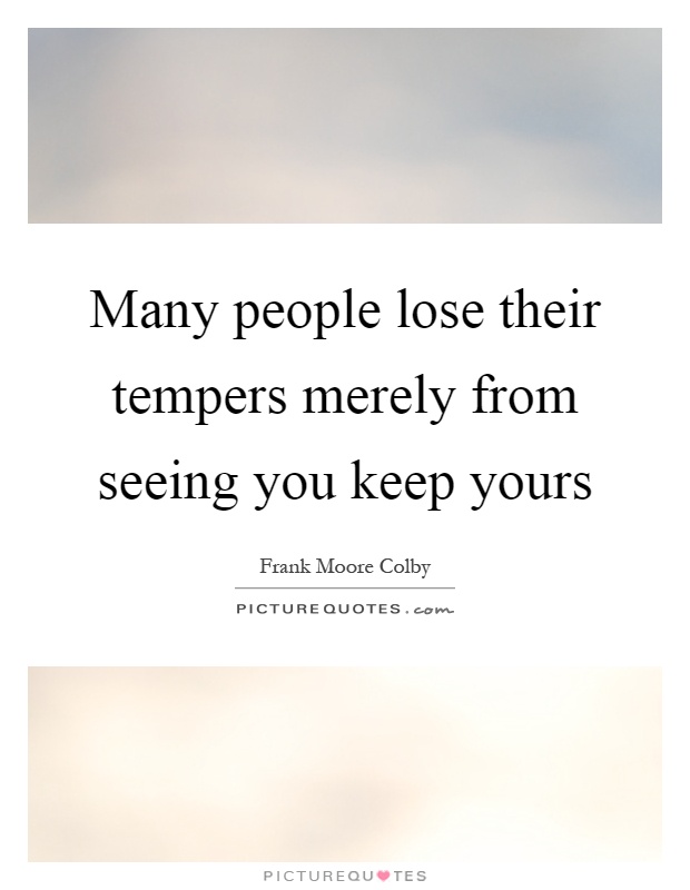 Many people lose their tempers merely from seeing you keep yours Picture Quote #1