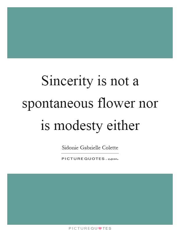 Sincerity is not a spontaneous flower nor is modesty either Picture Quote #1