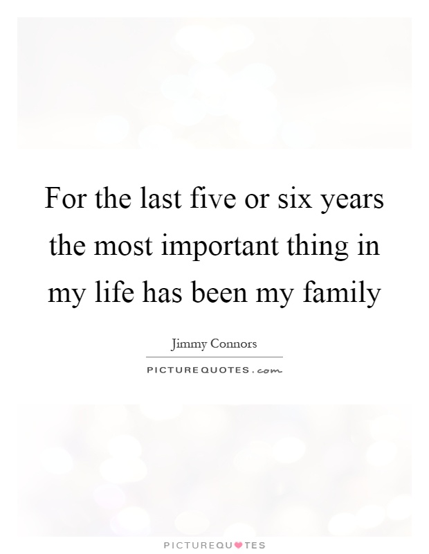 For the last five or six years the most important thing in my life has been my family Picture Quote #1