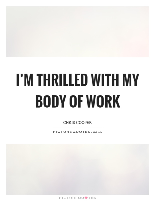 I’m thrilled with my body of work Picture Quote #1
