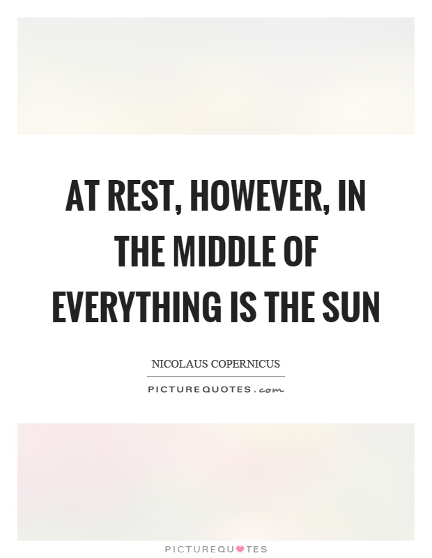 At rest, however, in the middle of everything is the sun Picture Quote #1