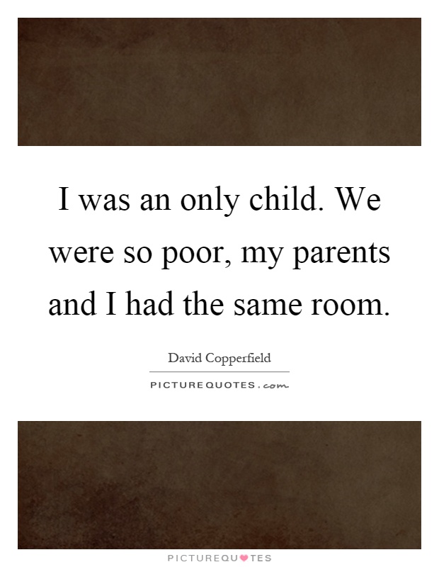 I was an only child. We were so poor, my parents and I had the same room Picture Quote #1