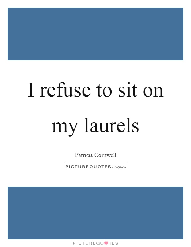 I refuse to sit on my laurels Picture Quote #1