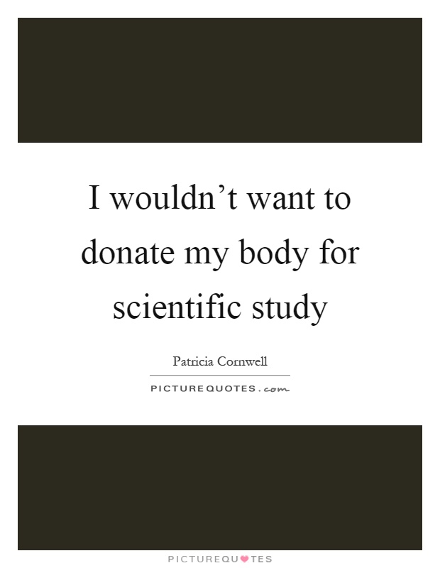I wouldn’t want to donate my body for scientific study Picture Quote #1