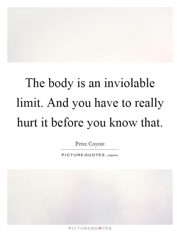 The body is an inviolable limit. And you have to really hurt it before you know that Picture Quote #1