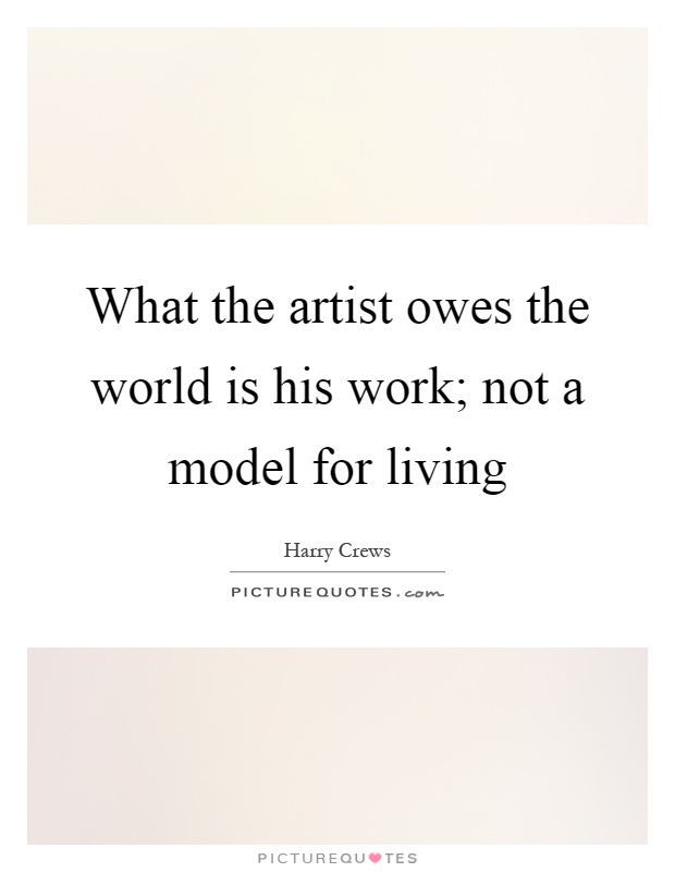 What the artist owes the world is his work; not a model for living Picture Quote #1
