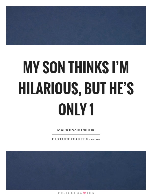 My son thinks I'm hilarious, but he's only 1 Picture Quote #1