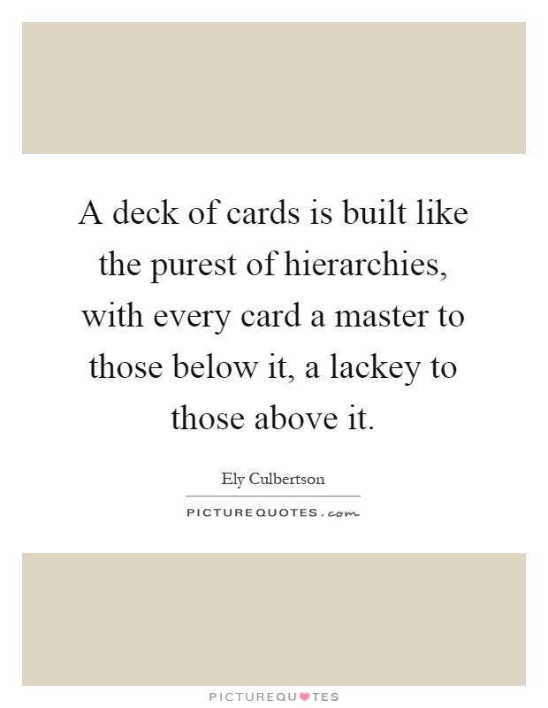 A deck of cards is built like the purest of hierarchies, with every card a master to those below it, a lackey to those above it Picture Quote #1