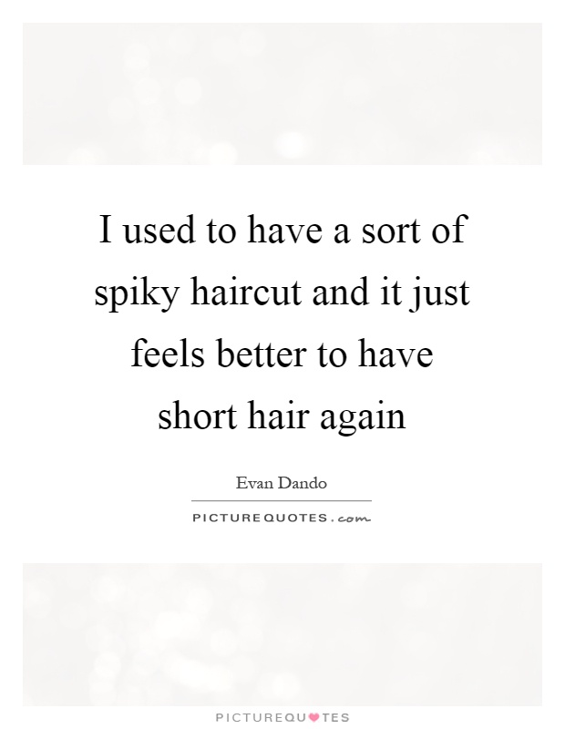 I used to have a sort of spiky haircut and it just feels better to have short hair again Picture Quote #1